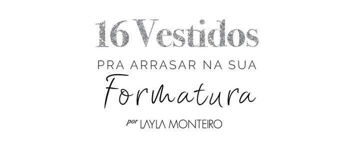 16 vestidos pra arrasar na sua formatura - Por Layla Monteiro