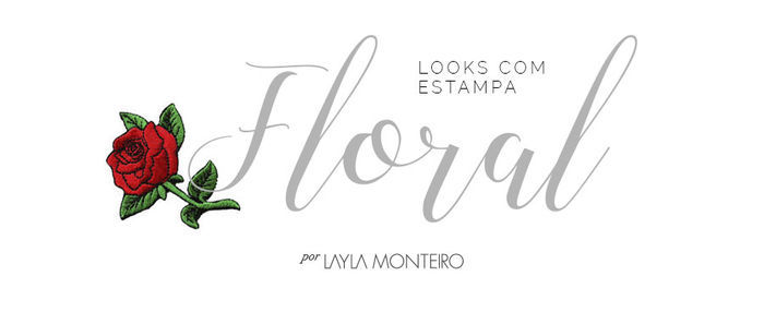 Looks com Estampa Floral - Por Layla Monteiro