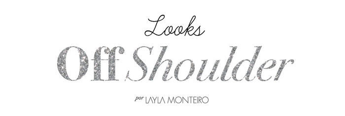 Looks off shoulder - Por Layla Monteiro