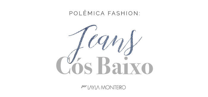Polêmica Fashion: Jeans cós baixo - Por Layla Monteiro