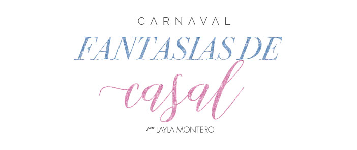 Fantasias de casal para o Carnaval 2018 - Por Layla Monteiro