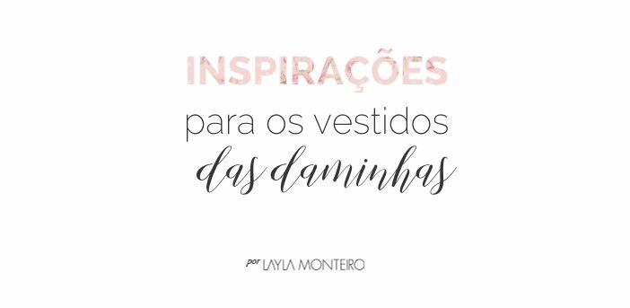 Inspirações para os vestidos das daminhas - Por Layla Monteiro