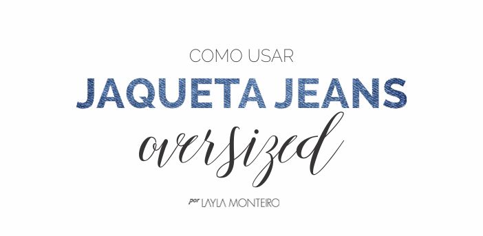 Como usar jaqueta jeans oversized - Por Layla Monteiro